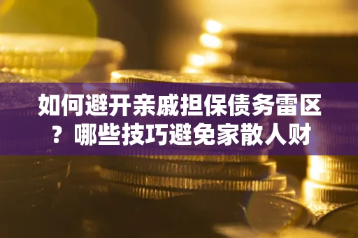 北京如何避开亲戚担保债务雷区？哪些技巧避免家散人财