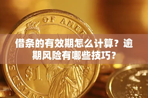 北京借条的有效期怎么计算？逾期风险有哪些技巧？
