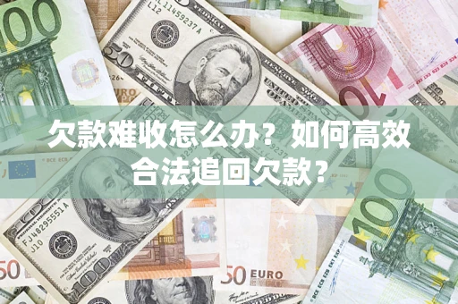 北京欠款难收怎么办？如何高效合法追回欠款？