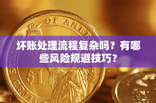 北京坏账处理流程复杂吗？有哪些风险规避技巧？