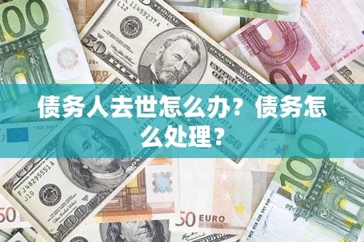 北京债务人去世怎么办？债务怎么处理？