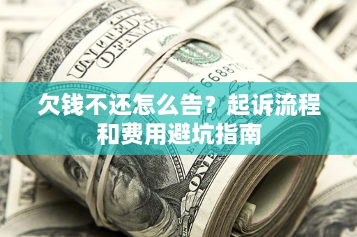 北京欠钱不还怎么告？起诉流程和费用避坑指南