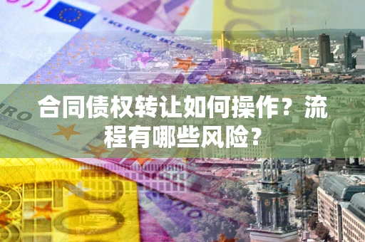 北京合同债权转让如何操作？流程有哪些风险？