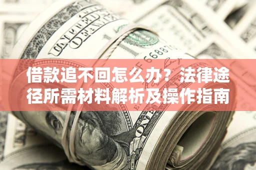 北京借款追不回怎么办？法律途径所需材料解析及操作指南