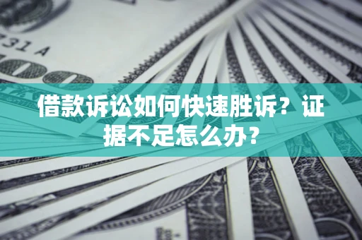 北京借款诉讼如何快速胜诉？证据不足怎么办？