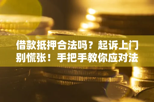 北京借款抵押合法吗？起诉上门别慌张！手把手教你应对法律程序