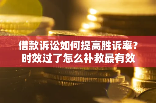 北京借款诉讼如何提高胜诉率？时效过了怎么补救最有效