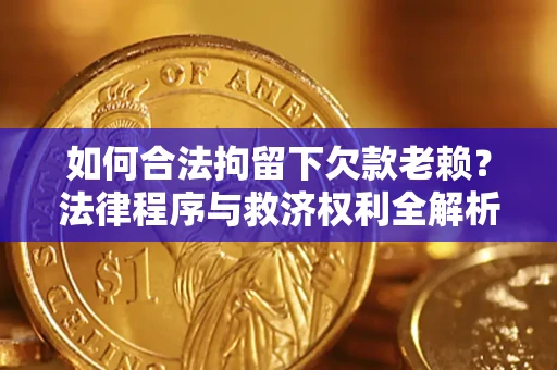 北京如何合法拘留下欠款老赖？法律程序与救济权利全解析