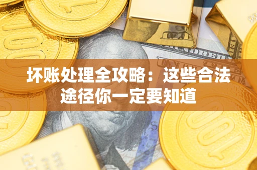 北京坏账处理全攻略：这些合法途径你一定要知道