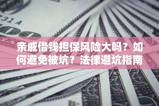 北京亲戚借钱担保风险大吗？如何避免被坑？法律避坑指南
