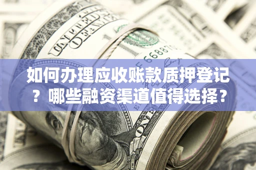 北京如何办理应收账款质押登记？哪些融资渠道值得选择？