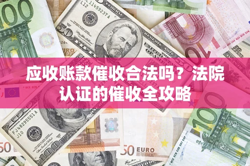 北京应收账款催收合法吗？法院认证的催收全攻略