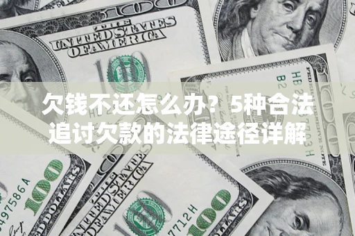 北京欠钱不还怎么办？5种合法追讨欠款的法律途径详解