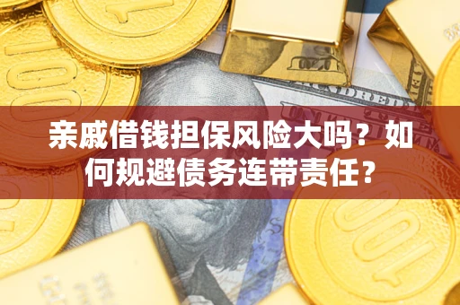 北京亲戚借钱担保风险大吗？如何规避债务连带责任？