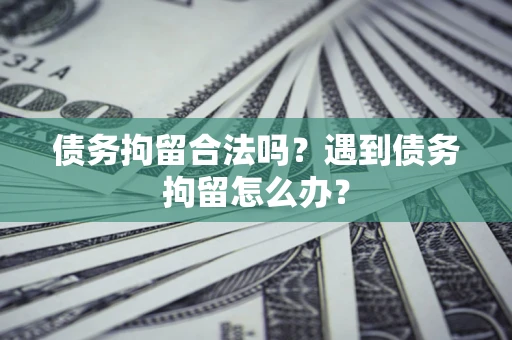 北京债务拘留合法吗？遇到债务拘留怎么办？