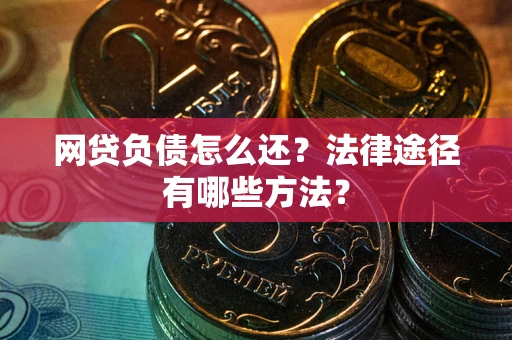 北京网贷负债怎么还？法律途径有哪些方法？