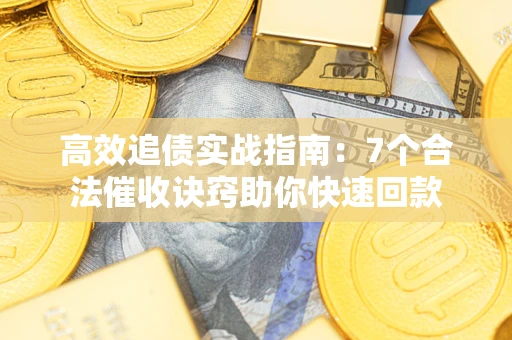 北京高效追债实战指南：7个合法催收诀窍助你快速回款