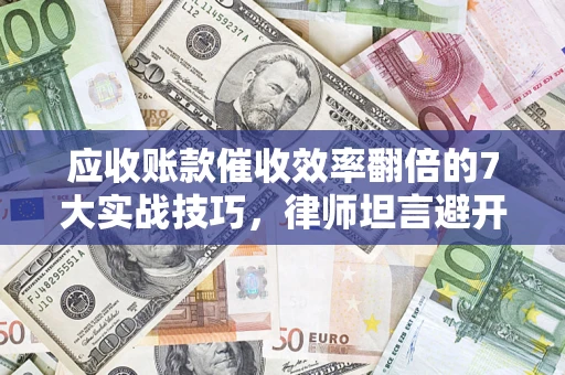 北京应收账款催收效率翻倍的7大实战技巧，律师坦言避开这些法律雷区最关键