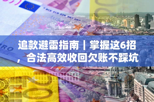北京追款避雷指南｜掌握这6招，合法高效收回欠账不踩坑