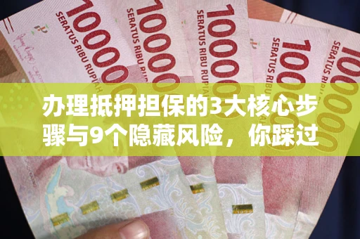 北京办理抵押担保的3大核心步骤与9个隐藏风险，你踩过哪个坑？