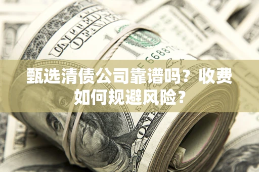 北京甄选清债公司靠谱吗？收费如何规避风险？