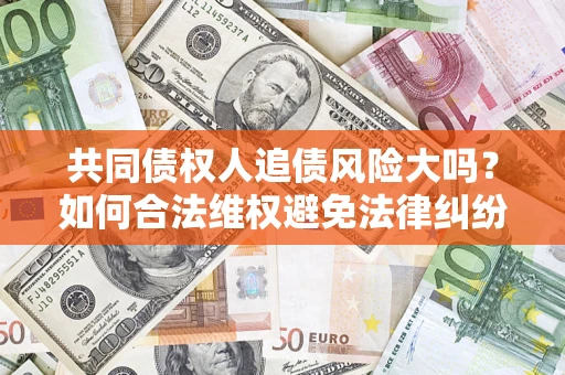 北京共同债权人追债风险大吗？如何合法维权避免法律纠纷？