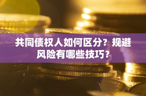 北京共同债权人如何区分？规避风险有哪些技巧？