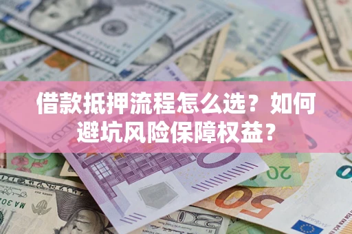 北京借款抵押流程怎么选？如何避坑风险保障权益？