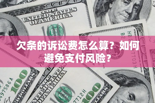 北京欠条的诉讼费怎么算？如何避免支付风险？