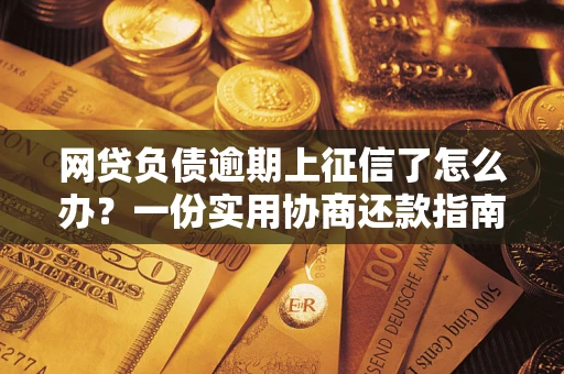 北京网贷负债逾期上征信了怎么办？一份实用协商还款指南请收好