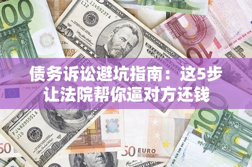 北京债务诉讼避坑指南：这5步让法院帮你逼对方还钱