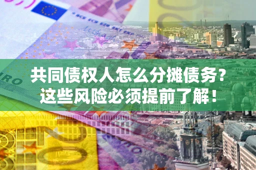 北京共同债权人怎么分摊债务？这些风险必须提前了解！