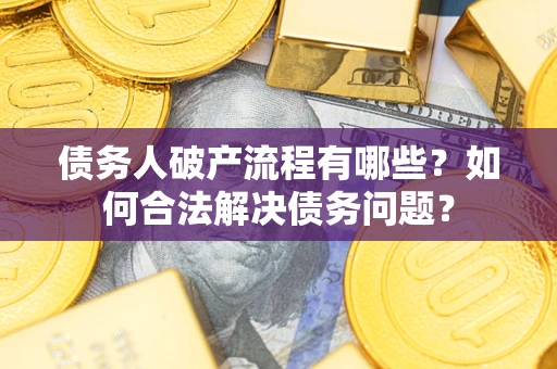 北京债务人破产流程有哪些？如何合法解决债务问题？