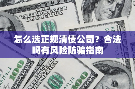 北京怎么选正规清债公司？合法吗有风险防骗指南