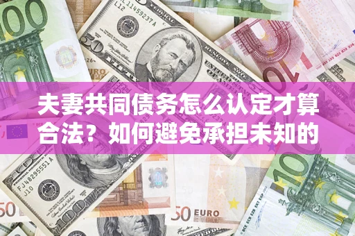 北京夫妻共同债务怎么认定才算合法？如何避免承担未知的债务风险？