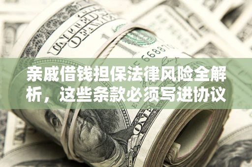 北京亲戚借钱担保法律风险全解析，这些条款必须写进协议