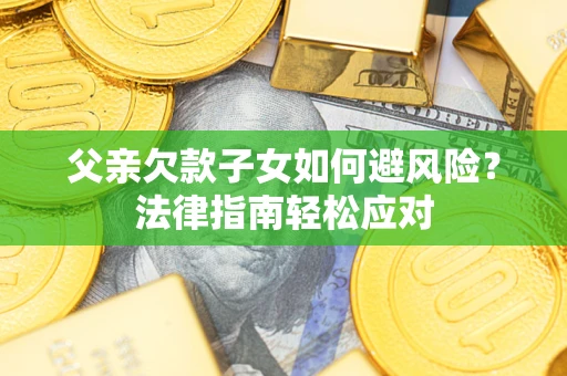 北京父亲欠款子女如何避风险？法律指南轻松应对