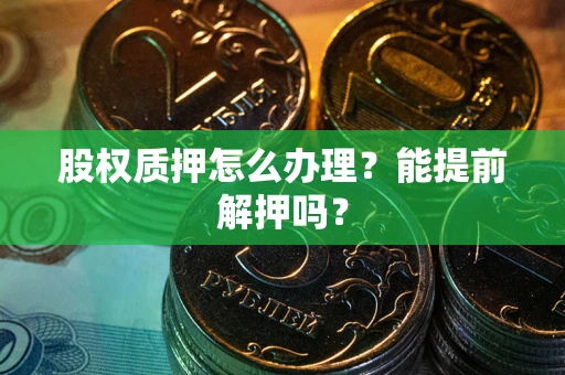 北京股权质押怎么办理？能提前解押吗？