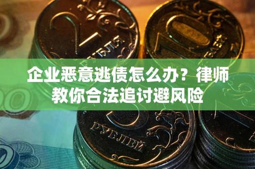 北京企业恶意逃债怎么办？律师教你合法追讨避风险