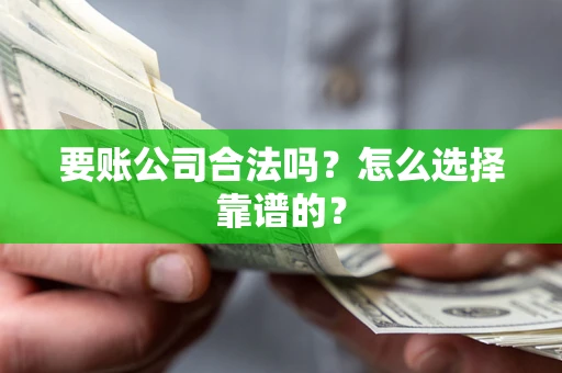 北京要账公司合法吗？怎么选择靠谱的？