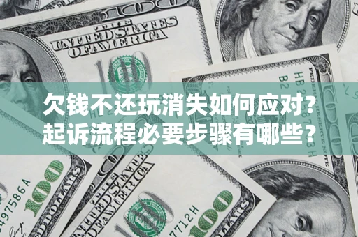 北京欠钱不还玩消失如何应对？起诉流程必要步骤有哪些？