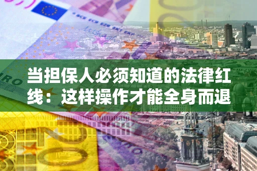 北京当担保人必须知道的法律红线：这样操作才能全身而退