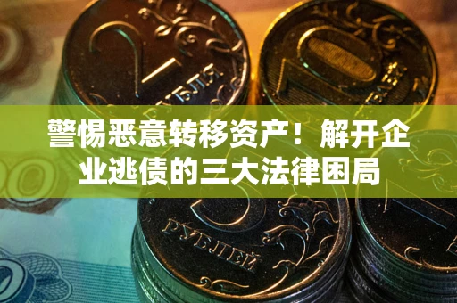 北京警惕恶意转移资产！解开企业逃债的三大法律困局