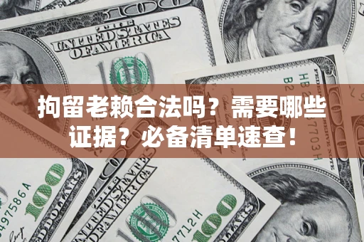 北京拘留老赖合法吗？需要哪些证据？必备清单速查！