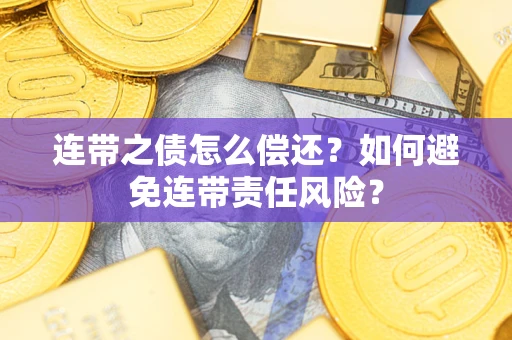 北京连带之债怎么偿还？如何避免连带责任风险？