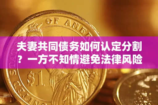 北京夫妻共同债务如何认定分割？一方不知情避免法律风险必看！
