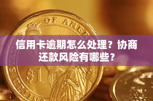 北京信用卡逾期怎么处理？协商还款风险有哪些？
